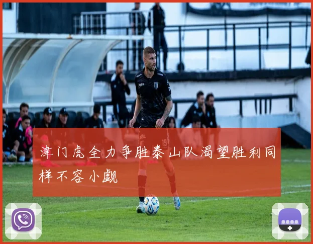 津门虎全力争胜泰山队渴望胜利同样不容小觑